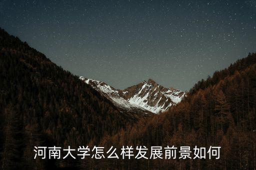 河南大學(xué)怎么樣發(fā)展前景如何