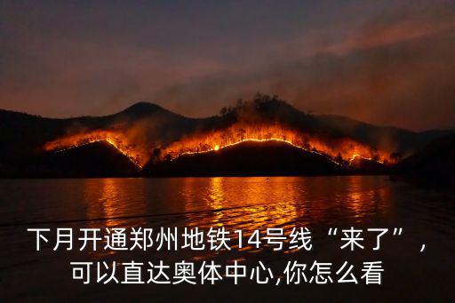 下月開通鄭州地鐵14號線“來了”，可以直達奧體中心,你怎么看