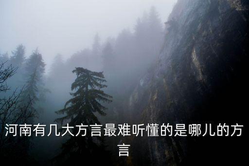 河南有幾大方言最難聽懂的是哪兒的方言