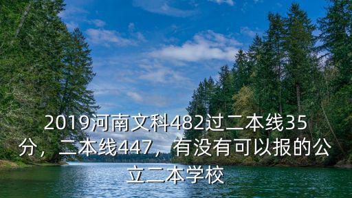2019河南文科482過二本線35分，二本線447，有沒有可以報的公立二本學校
