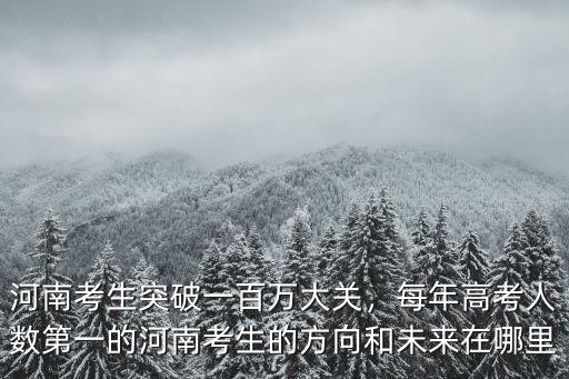 河南百萬考生去哪里最好,如何看待河南高考近百萬考生