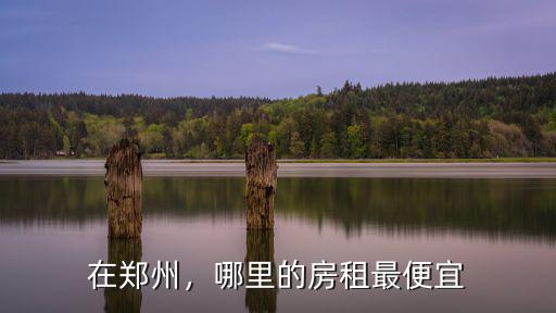 在鄭州，哪里的房租最便宜