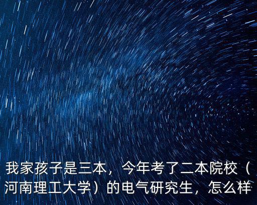 我家孩子是三本，今年考了二本院校（河南理工大學(xué)）的電氣研究生，怎么樣