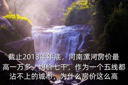 截止2018年年底，河南漯河房價最高一萬多，均價七千，作為一個五線都沾不上的城市，為什么房價這么高