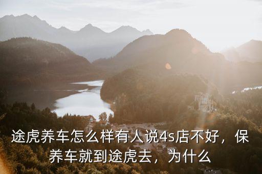途虎養(yǎng)車怎么樣有人說4s店不好，保養(yǎng)車就到途虎去，為什么