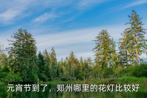 鄭州哪里看燈最好,河南鄭州晚上哪里好玩