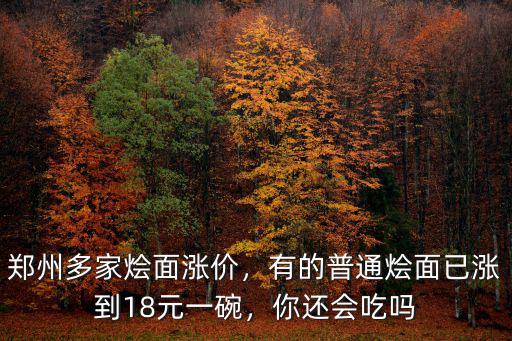 鄭州多家燴面漲價，有的普通燴面已漲到18元一碗，你還會吃嗎