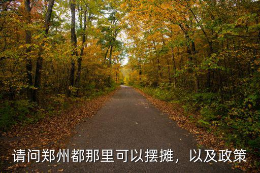 請問鄭州都那里可以擺攤，以及政策
