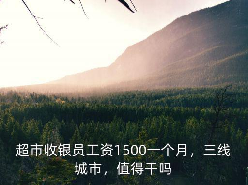 超市收銀員工資1500一個月，三線城市，值得干嗎