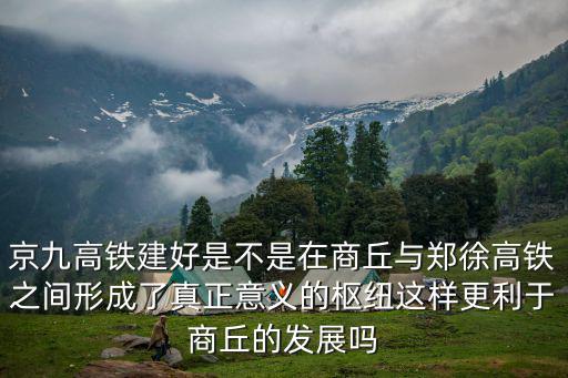 京九高鐵建好是不是在商丘與鄭徐高鐵之間形成了真正意義的樞紐這樣更利于商丘的發展嗎