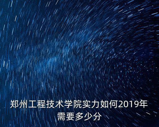 鄭州工程技術學院實力如何2019年需要多少分