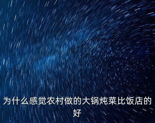為什么感覺(jué)農(nóng)村做的大鍋燉菜比飯店的好