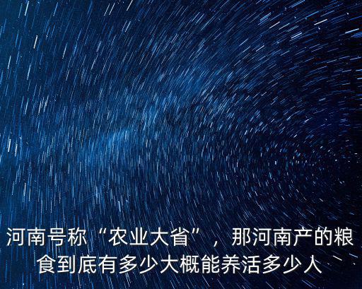 河南號稱“農業大省”，那河南產的糧食到底有多少大概能養活多少人