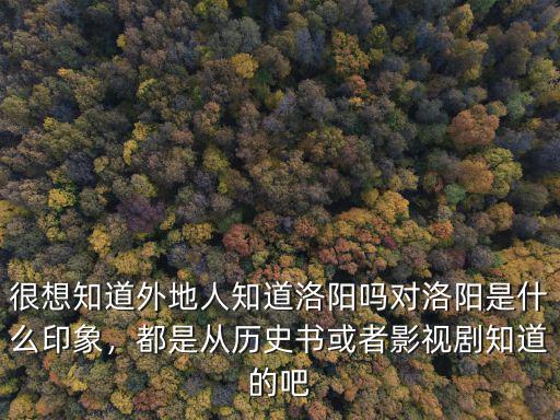 怎么對(duì)外地人介紹洛陽(yáng),對(duì)洛陽(yáng)是什么印象