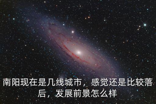 南陽現在是幾線城市，感覺還是比較落后，發展前景怎么樣