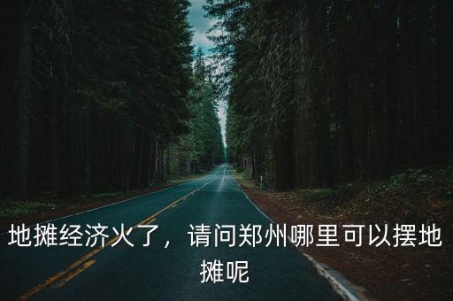 鄭州哪里夜市比較多,河南省哪里的夜市比較熱鬧