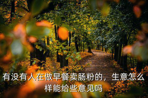 有沒有人在做早餐賣腸粉的，生意怎么樣能給些意見嗎