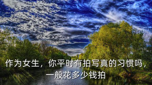 許昌拍一套寫真大概多少錢,一般花多少錢拍