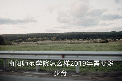 南陽師范學院怎么樣2019年需要多少分