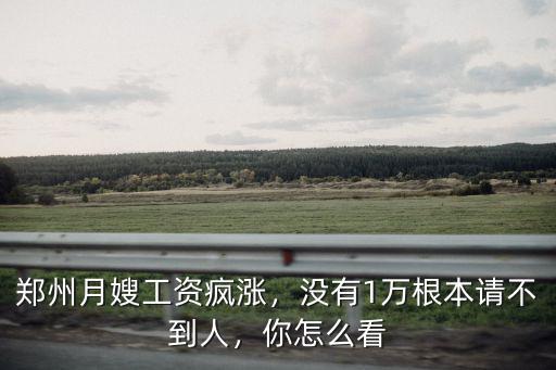 鄭州月嫂工資瘋漲，沒有1萬根本請不到人，你怎么看