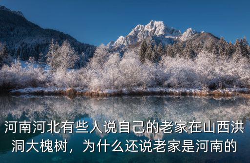 河南河北有些人說自己的老家在山西洪洞大槐樹，為什么還說老家是河南的