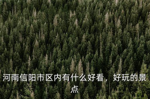 河南信陽市區內有什么好看，好玩的景點
