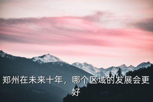 鄭州在未來十年，哪個區域的發展會更好