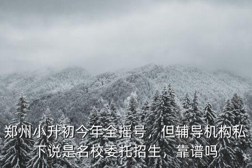 鄭州小升初今年全搖號，但輔導機構私下說是名校委托招生，靠譜嗎
