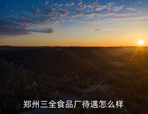 鄭州三全食品廠待遇怎么樣