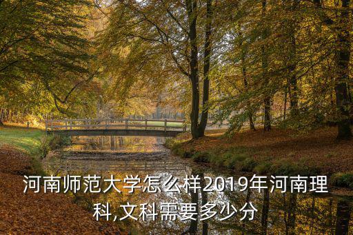 河南師范大學怎么樣2019年河南理科,文科需要多少分