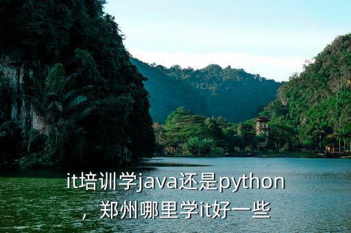 it培訓(xùn)學(xué)java還是python，鄭州哪里學(xué)it好一些