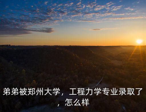 弟弟被鄭州大學(xué)，工程力學(xué)專業(yè)錄取了，怎么樣