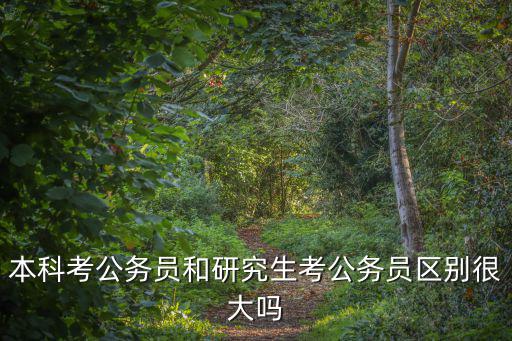 本科考公務員和研究生考公務員區別很大嗎