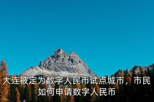 大連被定為數字人民幣試點城市，市民如何申請數字人民幣