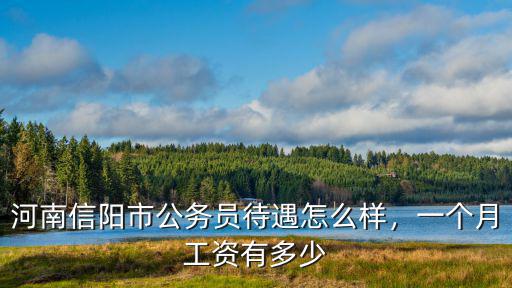 信陽市公務員公積金多少年,河南信陽市公務員待遇怎么樣
