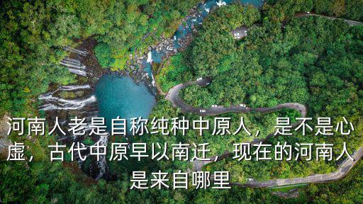 河南人老是自稱純種中原人，是不是心虛，古代中原早以南遷，現在的河南人是來自哪里