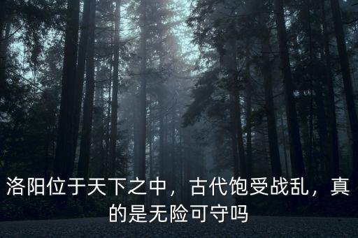 洛陽位于天下之中，古代飽受戰亂，真的是無險可守嗎