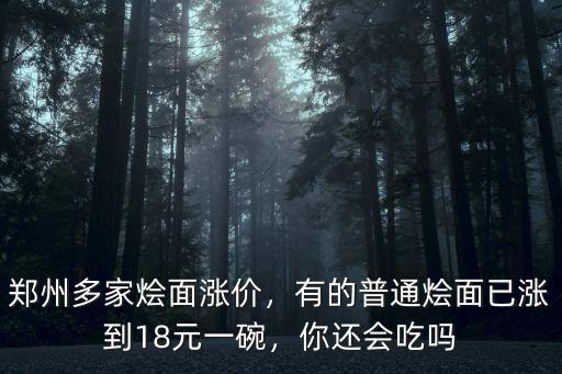 鄭州多家燴面漲價，有的普通燴面已漲到18元一碗，你還會吃嗎