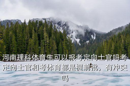 河南理科體育生可以報考定向士官嗎考定向士官和考體育都是提前批，有沖突嗎