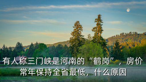 有人稱三門峽是河南的“鶴崗”，房價常年保持全省最低，什么原因