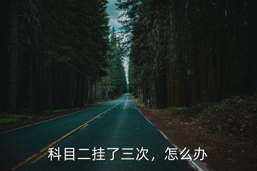 科目二掛了三次，怎么辦