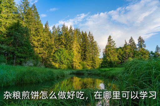 鄭州哪里可以學(xué)習(xí)雜糧煎餅的制作,在哪里可以學(xué)習(xí)