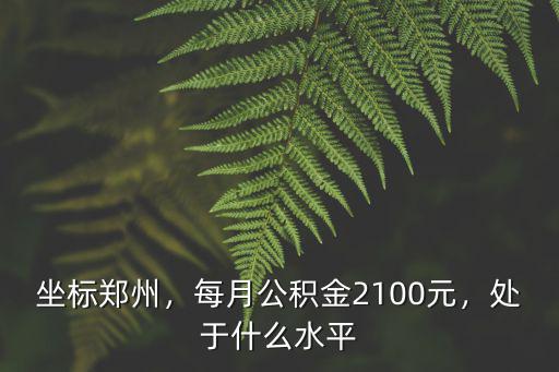 坐標鄭州，每月公積金2100元，處于什么水平