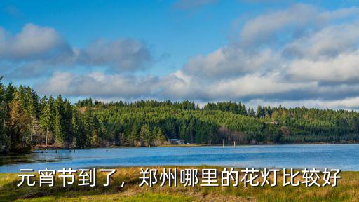 鄭州哪里可以看燈展,河南鄭州晚上哪里好玩