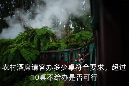 農(nóng)村酒席請(qǐng)客辦多少桌符合要求，超過(guò)10桌不給辦是否可行