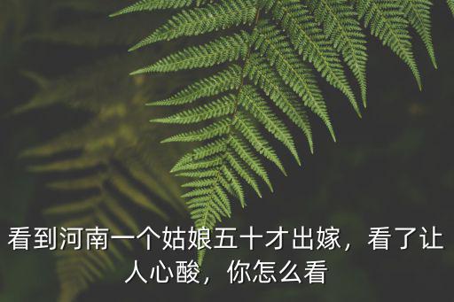 看到河南一個(gè)姑娘五十才出嫁，看了讓人心酸，你怎么看