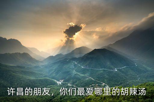 許昌哪里的人流量多,你們最愛哪里的胡辣湯