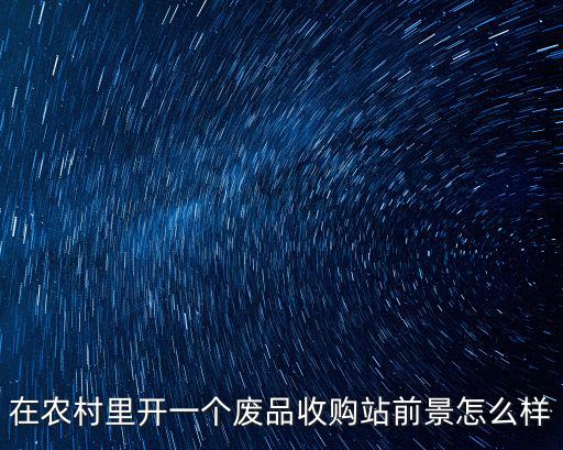 在農村里開一個廢品收購站前景怎么樣