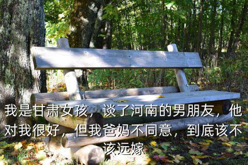 多少云南遠嫁河南的后悔了,遠嫁的你后悔了嗎
