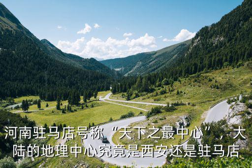 河南駐馬店號稱“天下之最中心”，大陸的地理中心究竟是西安還是駐馬店